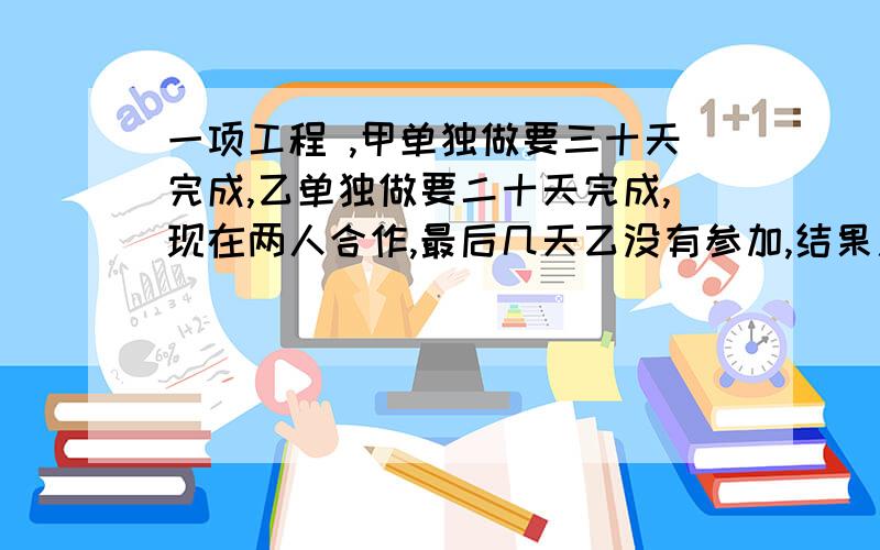 一项工程 ,甲单独做要三十天完成,乙单独做要二十天完成,现在两人合作,最后几天乙没有参加,结果用了18天才完成任务.乙工