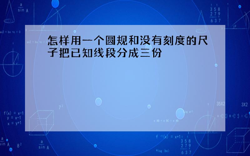 怎样用一个圆规和没有刻度的尺子把已知线段分成三份