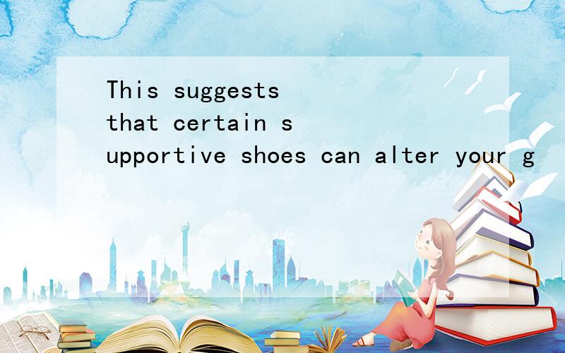 This suggests that certain supportive shoes can alter your g