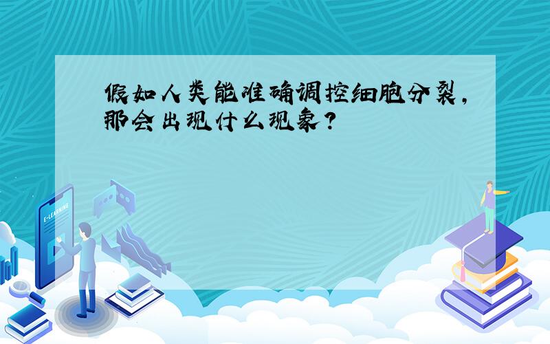 假如人类能准确调控细胞分裂,那会出现什么现象?