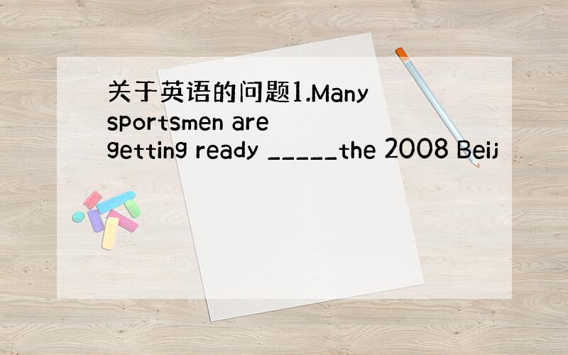 关于英语的问题1.Many sportsmen are getting ready _____the 2008 Beij