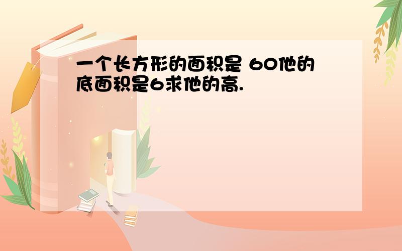 一个长方形的面积是 60他的底面积是6求他的高.