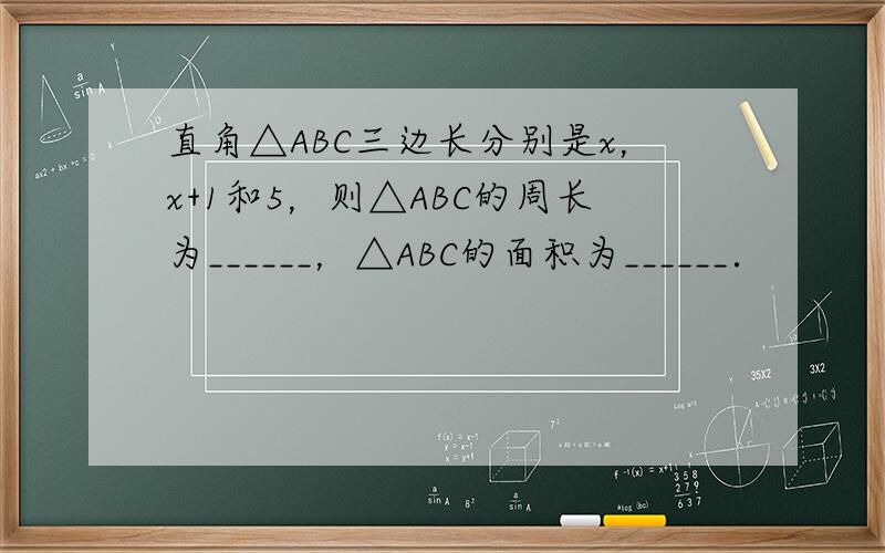 直角△ABC三边长分别是x，x+1和5，则△ABC的周长为______，△ABC的面积为______．