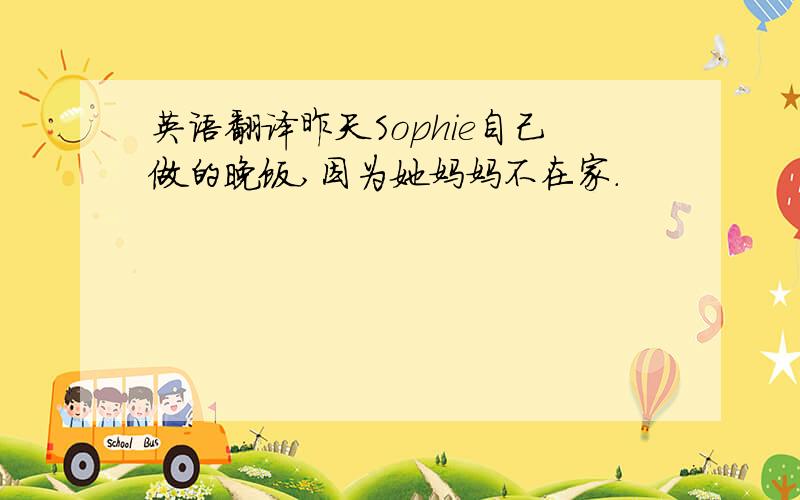 英语翻译昨天Sophie自己做的晚饭,因为她妈妈不在家.