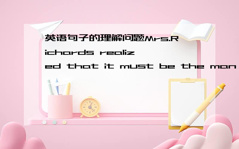 英语句子的理解问题Mrs.Richards realized that it must be the man from