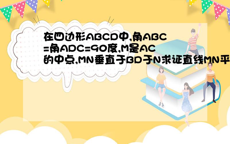 在四边形ABCD中,角ABC=角ADC=90度,M是AC的中点,MN垂直于BD于N求证直线MN平分BD