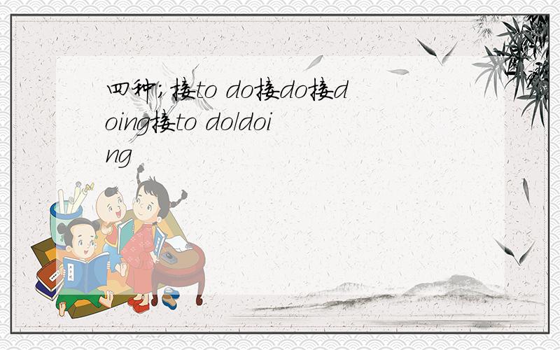 四种；接to do接do接doing接to do/doing