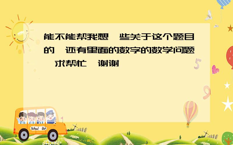 能不能帮我想一些关于这个题目的,还有里面的数字的数学问题,求帮忙,谢谢