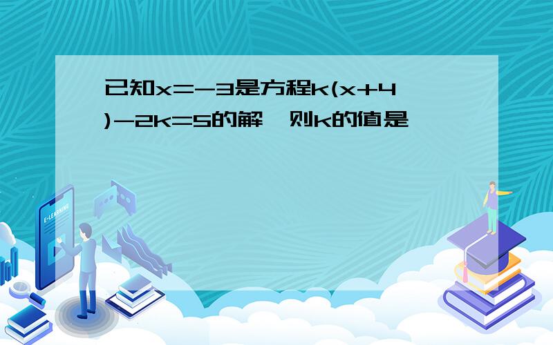 已知x=-3是方程k(x+4)-2k=5的解,则k的值是