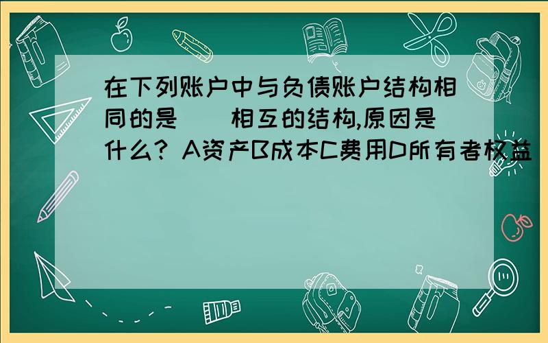 在下列账户中与负债账户结构相同的是（）相互的结构,原因是什么? A资产B成本C费用D所有者权益