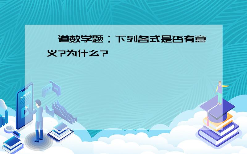 一道数学题：下列各式是否有意义?为什么?