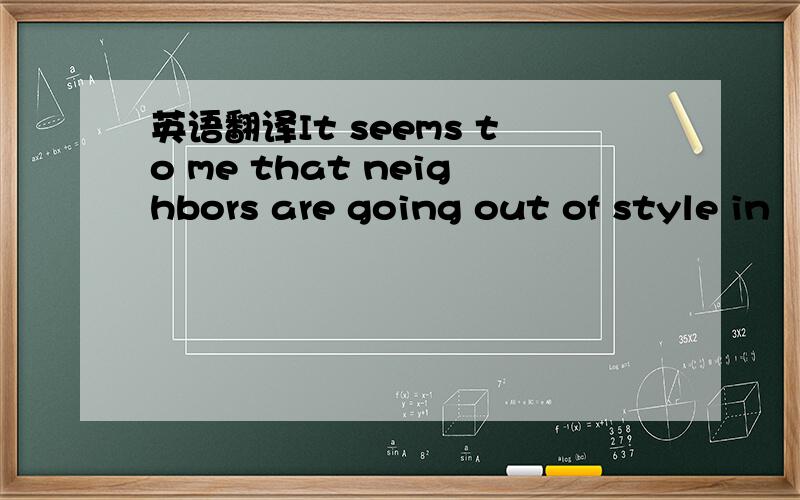 英语翻译It seems to me that neighbors are going out of style in