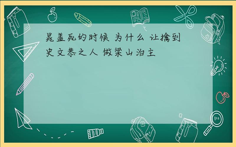 晁盖死的时候 为什么 让擒到史文恭之人 做梁山泊主