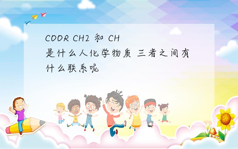 COOR CH2 和 CH 是什么人化学物质 三者之间有什么联系呢