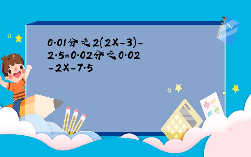 0.01分之2(2X-3)-2.5=0.02分之0.02-2X-7.5