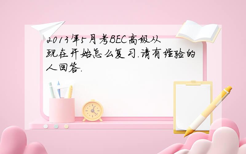 2013年5月考BEC高级从现在开始怎么复习.请有经验的人回答.