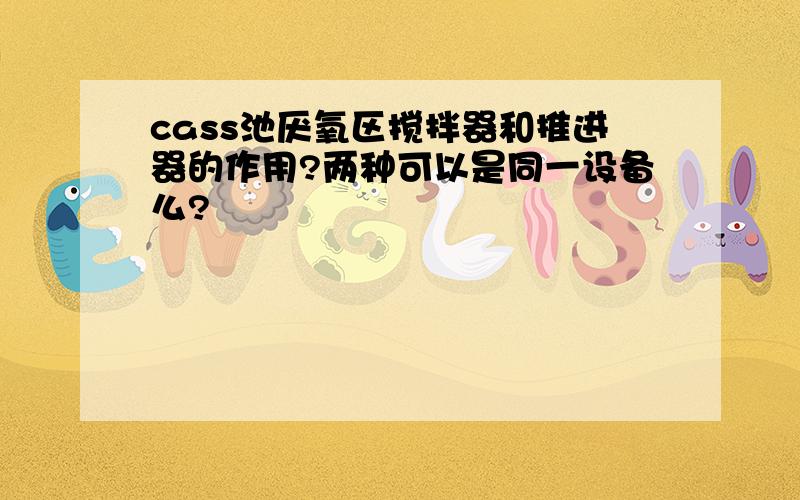 cass池厌氧区搅拌器和推进器的作用?两种可以是同一设备么?