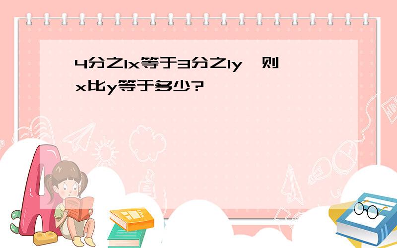 4分之1x等于3分之1y,则x比y等于多少?