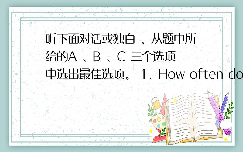 听下面对话或独白 ，从题中所给的A 、B 、C 三个选项中选出最佳选项。 1. How often does Peter