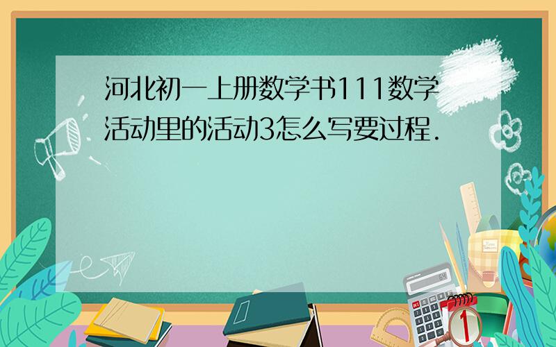 河北初一上册数学书111数学活动里的活动3怎么写要过程.