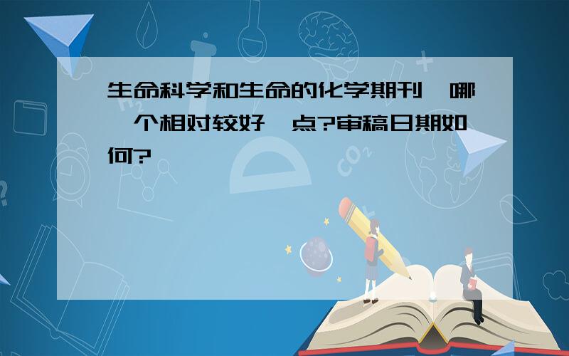 生命科学和生命的化学期刊,哪一个相对较好一点?审稿日期如何?