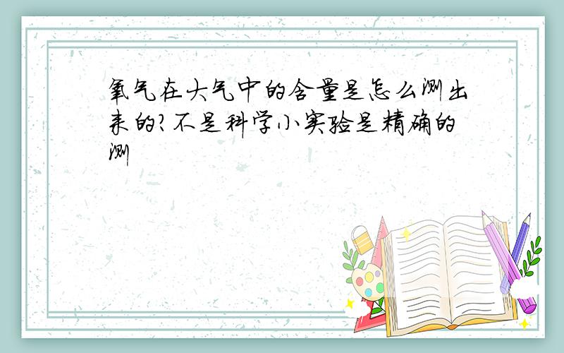 氧气在大气中的含量是怎么测出来的?不是科学小实验是精确的测