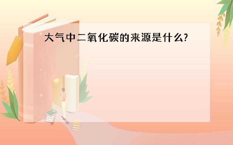 大气中二氧化碳的来源是什么?