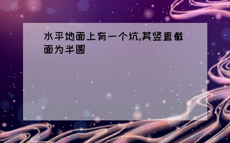 水平地面上有一个坑,其竖直截面为半圆．