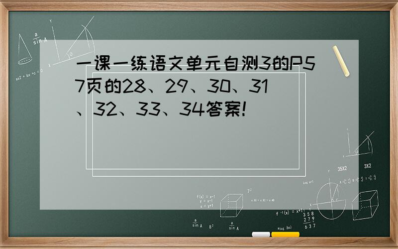 一课一练语文单元自测3的P57页的28、29、30、31、32、33、34答案!