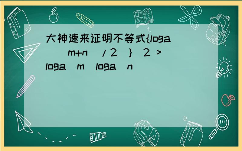 大神速来证明不等式{loga[(m+n)/2]}^2 >loga(m)loga(n)