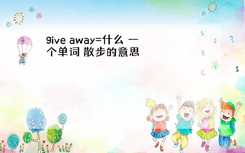 give away=什么 一个单词 散步的意思