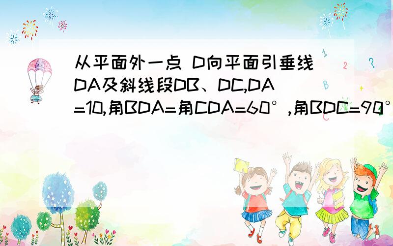 从平面外一点 D向平面引垂线DA及斜线段DB、DC,DA=10,角BDA=角CDA=60°,角BDC=90°,求BC的长