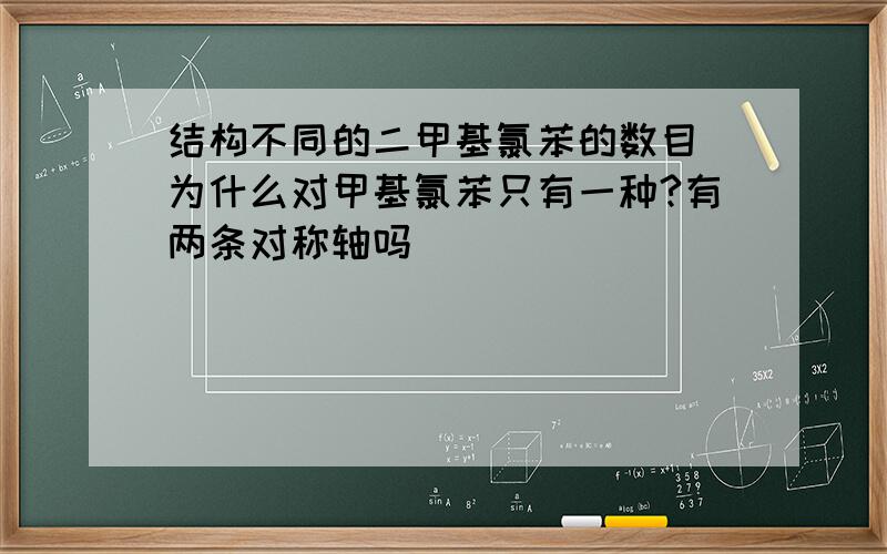 结构不同的二甲基氯苯的数目 为什么对甲基氯苯只有一种?有两条对称轴吗