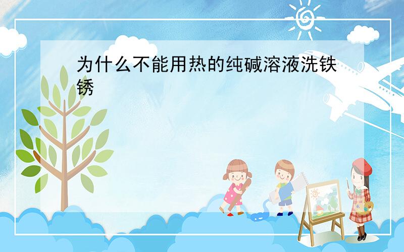 为什么不能用热的纯碱溶液洗铁锈