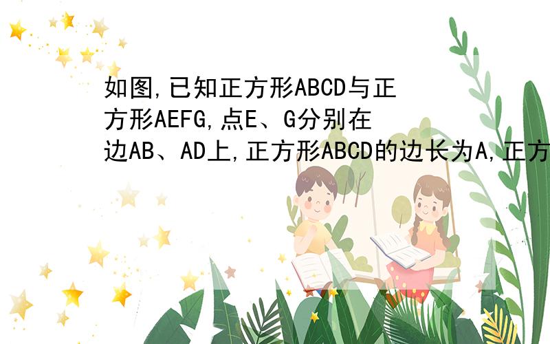 如图,已知正方形ABCD与正方形AEFG,点E、G分别在边AB、AD上,正方形ABCD的边长为A,正方形AEFG的边长为