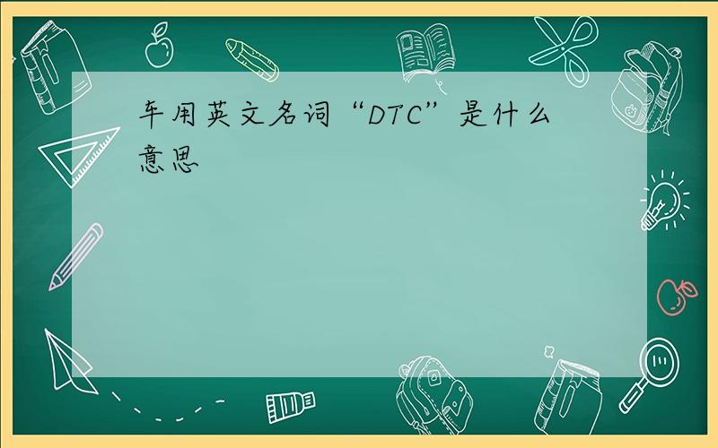 车用英文名词“DTC”是什么意思