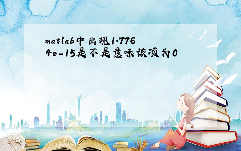 matlab中出现1.7764e-15是不是意味该项为0