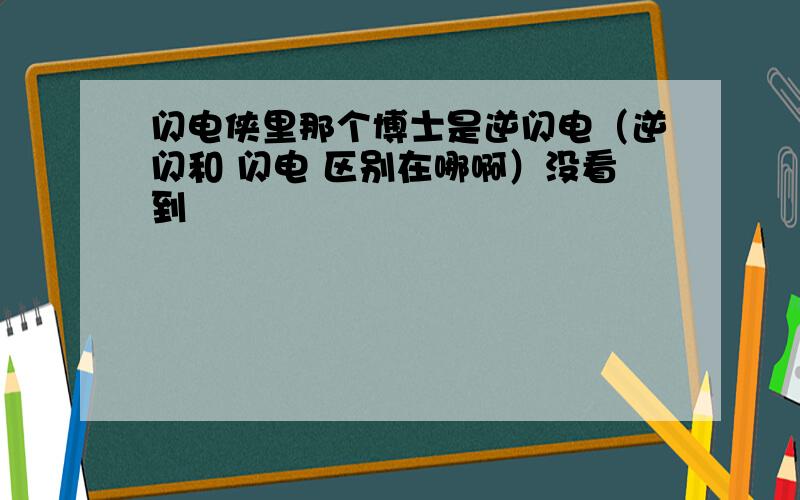 闪电侠里那个博士是逆闪电（逆闪和 闪电 区别在哪啊）没看到