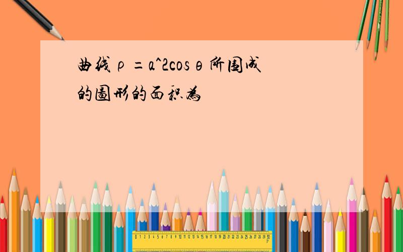 曲线ρ=a^2cosθ所围成的图形的面积为