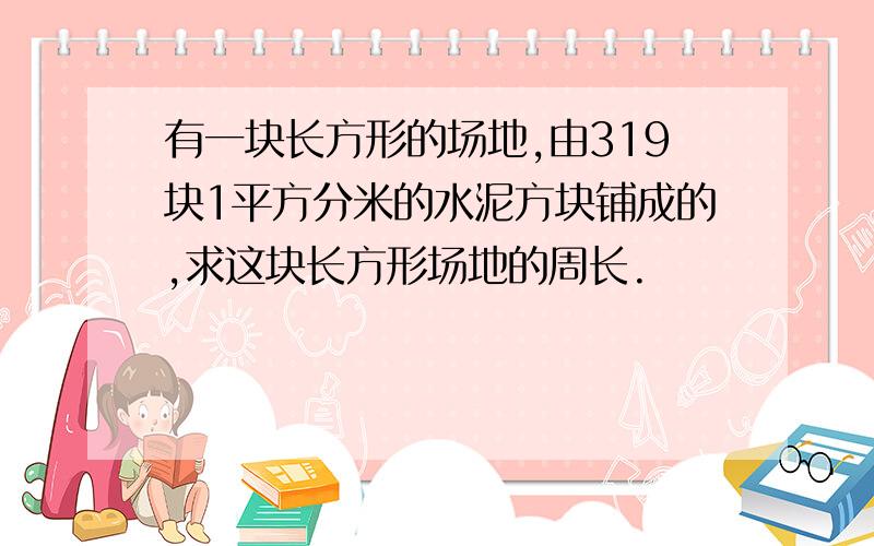 有一块长方形的场地,由319块1平方分米的水泥方块铺成的,求这块长方形场地的周长.