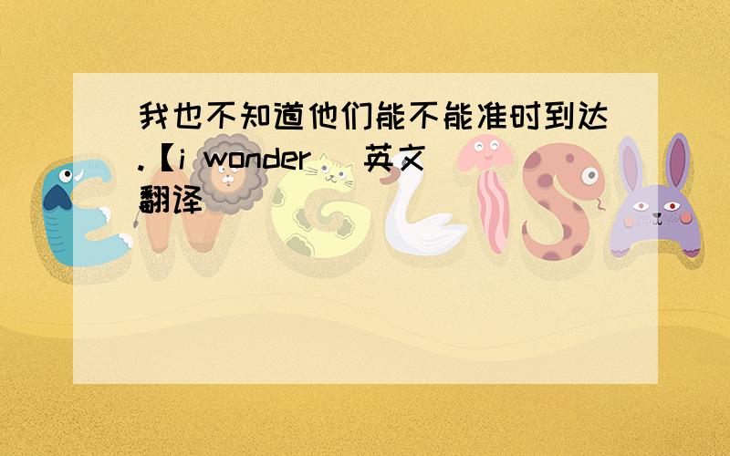 我也不知道他们能不能准时到达.【i wonder] 英文翻译