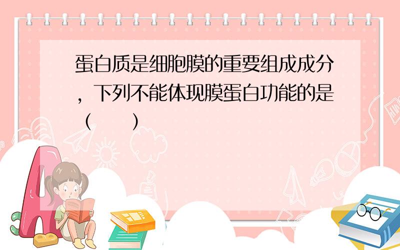 蛋白质是细胞膜的重要组成成分，下列不能体现膜蛋白功能的是（　　）