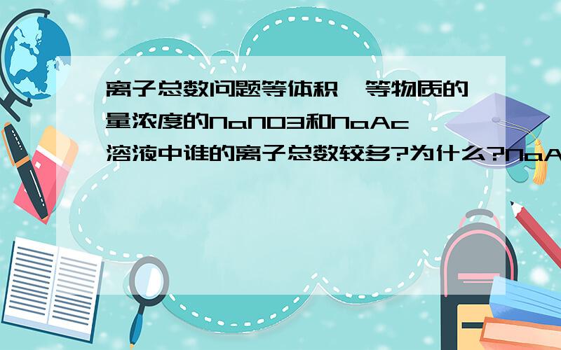 离子总数问题等体积、等物质的量浓度的NaNO3和NaAc溶液中谁的离子总数较多?为什么?NaAc到底是强电解质还是弱电解