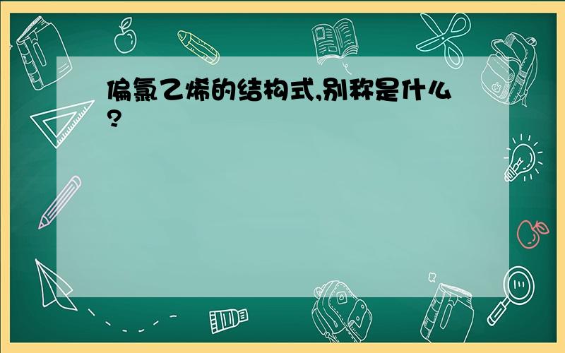 偏氯乙烯的结构式,别称是什么?