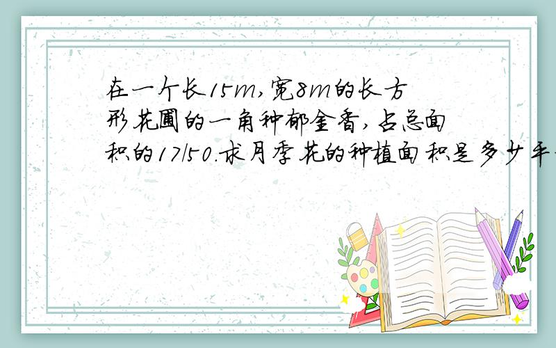 在一个长15m,宽8m的长方形花圃的一角种郁金香,占总面积的17/50.求月季花的种植面积是多少平方米?