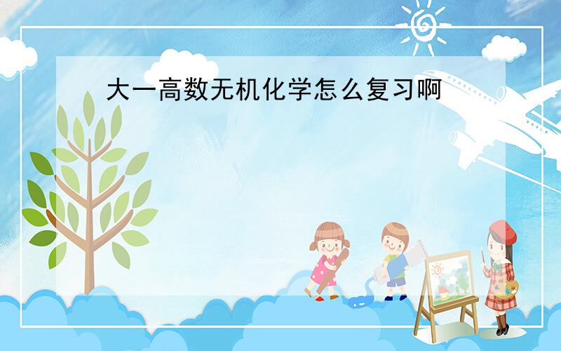 大一高数无机化学怎么复习啊