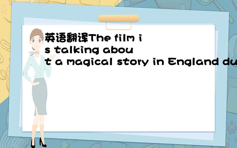 英语翻译The film is talking about a magical story in England dur