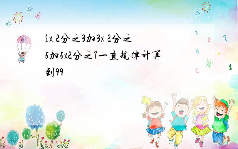 1x 2分之3加3x 2分之5加5x2分之7一直规律计算到99