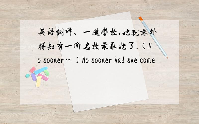 英语翻译、一进学校,她就意外得知有一所名校录取她了.(No sooner…)No sooner had she come