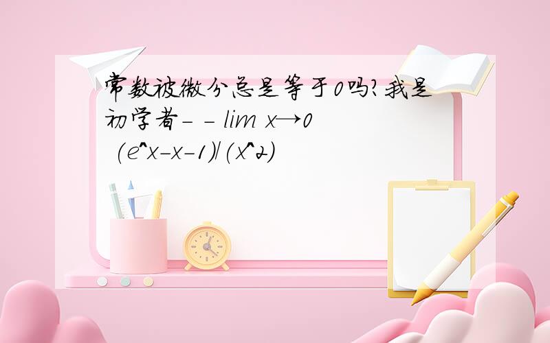 常数被微分总是等于0吗?我是初学者- - lim x→0 (e^x-x-1)/(x^2)